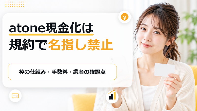 atone現金化は規約で名指し禁止―枠の仕組み・手数料・業者の確認点
